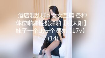 酒店混乱群p 女女互摸 各种体位啪啪性爱啪啪【射太阳】妹子一个比一个漂亮【17v】  (14)