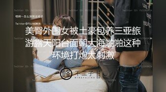 美臀外围女被土豪包养三亚旅游露天阳台面朝大海啪啪这种环境打炮太刺激