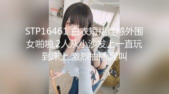 STP16461 白衣短裙性感外围女啪啪,2人从小沙发上一直玩到床上,激烈抽插.淫叫