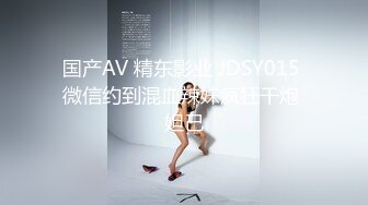 国产AV 精东影业 JDSY015 微信约到混血辣妹疯狂干炮 妲己