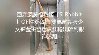 國產網黃福利姬「SLRabbit」OF性愛私拍 雙馬尾製服少女被金主爸爸瘋狂輸出幹到眼神迷離