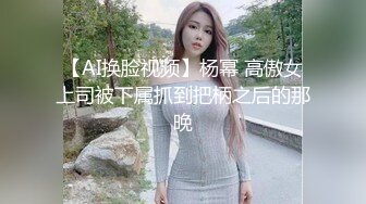 【AI换脸视频】杨幂 高傲女上司被下属抓到把柄之后的那晚