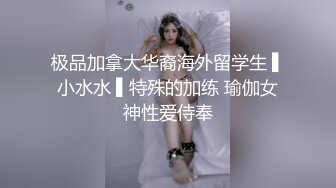 极品加拿大华裔海外留学生 ▌小水水 ▌特殊的加练 瑜伽女神性爱侍奉