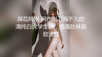 探花阿刚 网约刚下海不久的清纯白虎学生妹，情趣丝袜极致诱惑