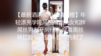 【最新酒店偷拍高清乐橙】年轻漂亮学院风格黑丝美女和胖屌丝男友开房打炮 穿着黑丝袜扛腿啪啪猛操 貌似内射了