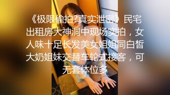 《极限偸拍?真实泄密》民宅出租房大神洞中现场实拍，女人味十足长发美女姐姐同白皙大奶姐妹交替车轮式接客，可无套体位多