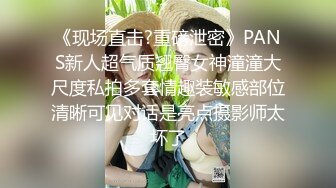 《现场直击?重磅泄密》PANS新人超气质翘臀女神潼潼大尺度私拍多套情趣装敏感部位清晰可见对话是亮点摄影师太坏了