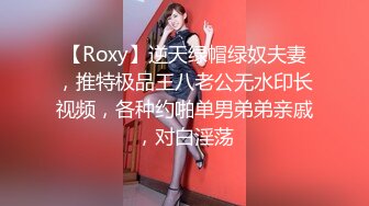 【Roxy】逆天绿帽绿奴夫妻，推特极品王八老公无水印长视频，各种约啪单男弟弟亲戚，对白淫荡