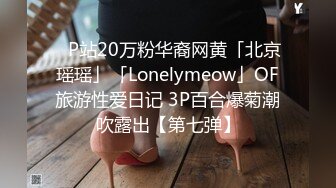 ✨P站20万粉华裔网黄「北京瑶瑶」「Lonelymeow」OF旅游性爱日记 3P百合爆菊潮吹露出【第七弹】