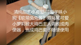 清纯甜美小可爱 可爱学妹小狗〖软萌兔兔酱〗双马尾可爱小萝莉被大鸡巴主人调教成肉便器，当成鸡巴套子随便使用