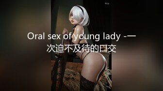 Oral sex of young lady -一次迫不及待的口交