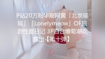 P站20万粉华裔网黄「北京瑶瑶」「Lonelymeow」OF旅游性爱日记 3P百合爆菊潮吹露出【第十弹】