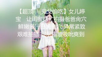 【超顶❤️鬼父偷吃】女儿婷宝✿ 让闺蜜帮忙拍摄爸爸肏穴 鲜嫩多汁白虎蜜穴 异常紧致艰难抽插 层层褶皱吸吮爽到窒息