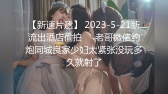 【新速片遞】 2023-5-21新流出酒店偷拍❤️老哥微信约炮同城良家少妇太紧张没玩多久就射了