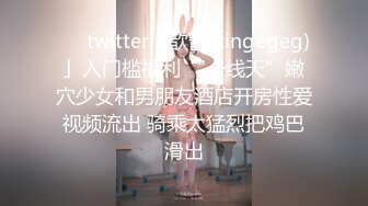 ❤️twitter「歆酱(xingegeg)」入门槛福利 “一线天”嫩穴少女和男朋友酒店开房性爱视频流出 骑乘太猛烈把鸡巴滑出