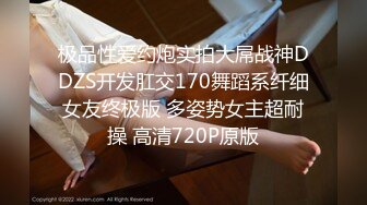 极品性爱约炮实拍大屌战神DDZS开发肛交170舞蹈系纤细女友终极版 多姿势女主超耐操 高清720P原版