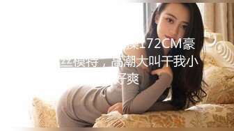 【本站推荐】爆操172CM豪乳黑丝模特，高潮大叫干我小骚B好爽