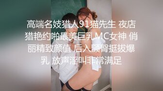 高端名妓猎人91猫先生 夜店猎艳约啪最美巨乳MC女神 俏丽精致颜值 后入颤臀挺拔爆乳 放声淫叫非常满足