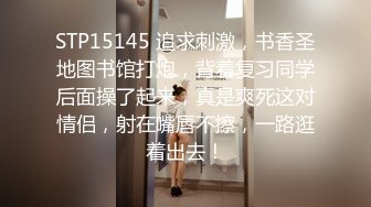 STP15145 追求刺激，书香圣地图书馆打炮，背着复习同学后面操了起来，真是爽死这对情侣，射在嘴唇不擦，一路逛着出去！