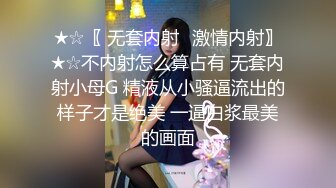 ★☆〖 无套内射⭐激情内射〗★☆不内射怎么算占有 无套内射小母G 精液从小骚逼流出的样子才是绝美 一逼白浆最美的画面