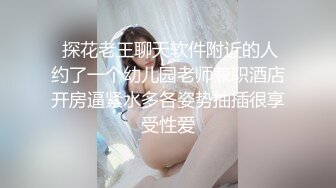  探花老王聊天软件附近的人约了一个幼儿园老师兼职酒店开房逼紧水多各姿势抽插很享受性爱