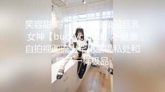 笑容甜美抖音反差婊极品巨乳女神【buckycloud】不健康自拍视图流出罕见露逼私处和奶子一样极品