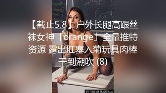 【截止5.8】户外长腿高跟丝袜女神「orange」全量推特资源 露出肛塞入菊玩具肉棒干到潮吹 (8)