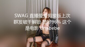 SWAG 直播爱爱剪接版上次群发破千解锁 赞好96% 这个是电影 Unabebe