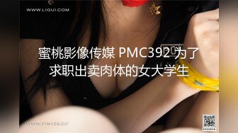 蜜桃影像传媒 PMC392 为了求职出卖肉体的女大学生