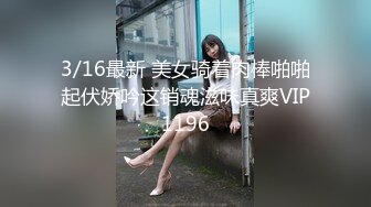 3/16最新 美女骑着肉棒啪啪起伏娇吟这销魂滋味真爽VIP1196