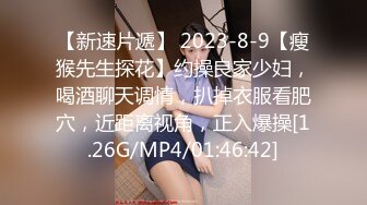 【新速片遞】 2023-8-9【瘦猴先生探花】约操良家少妇，喝酒聊天调情，扒掉衣服看肥穴，近距离视角，正入爆操[1.26G/MP4/01:46:42]