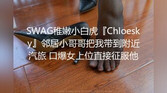 SWAG稚嫩小白虎『Chloesky』邻居小哥哥把我带到附近汽旅 口爆女上位直接征服他