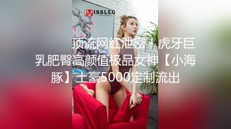 ⚫️⚫️顶流网红泄密！虎牙巨乳肥臀高颜值极品女神【小海豚】土豪5000定制流出