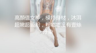 高顏值女神，模特身材，沐洱超嫩超級粉，粉嘟嘟沒有壹絲汙染