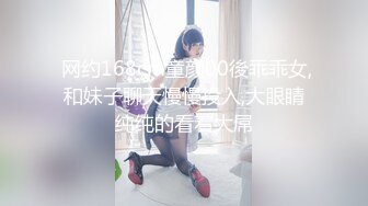  网约168cm童颜00後乖乖女,和妹子聊天慢慢投入,大眼睛纯纯的看着大屌