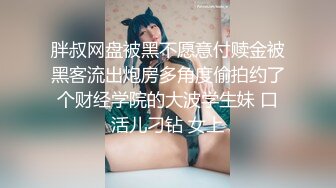 胖叔网盘被黑不愿意付赎金被黑客流出炮房多角度偷拍约了个财经学院的大波学生妹 口活儿刁钻 女上