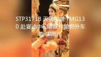 STP31718 天美传媒 TMG130 赴宴途中和表妹伴娘野外车震 宋雨川