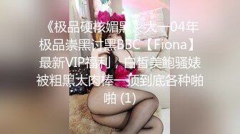 《极品硬核媚黑》大一04年极品崇黑讨黑BBC【Fiona】最新VIP福利，白皙美鲍骚婊被粗黑大肉棒一顶到底各种啪啪 (1)