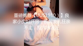 重磅推荐【UUS1980）】良家小少妇开房，圆润美乳狂亲不止，抠穴水汪汪