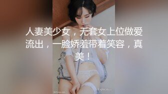 人妻美少女，无套女上位做爱流出，一脸娇羞带着笑容，真美！