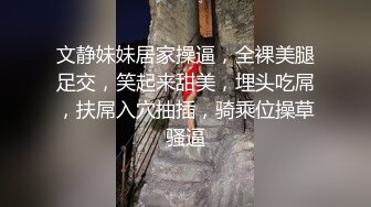 文静妹妹居家操逼，全裸美腿足交，笑起来甜美，埋头吃屌，扶屌入穴抽插，骑乘位操草骚逼