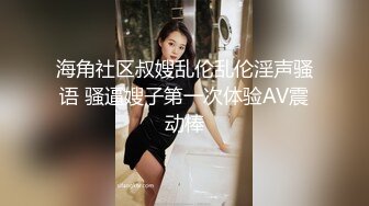 海角社区叔嫂乱伦乱伦淫声骚语 骚逼嫂子第一次体验AV震动棒