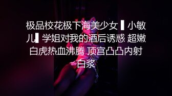 极品校花极下海美少女 ▌小敏儿▌学姐对我的酒后诱惑 超嫩白虎热血沸腾 顶宫凸凸内射白浆