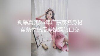 劲爆真实93年广东茂名身材苗条性感反差婊露脸口交