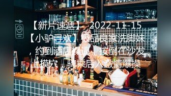 【新片速遞】  2022-11-15【小驴寻欢】极品良家洗脚妹，约到酒店操逼，按倒在沙发上摸穴，骑乘后入激情爆操