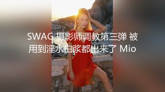 SWAG 摄影师调教第三弹 被用到淫水白浆都出来了 Mio