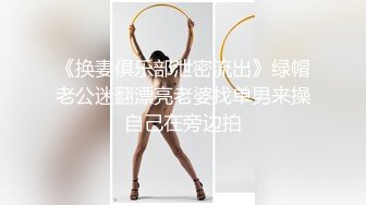 《换妻俱乐部泄密流出》绿帽老公迷翻漂亮老婆找单男来操自己在旁边拍