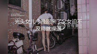 光头女儿今晚回来了父女迫不及待就操逼