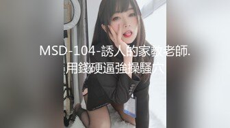 MSD-104-誘人的家教老師.用錢硬逼強操騷穴