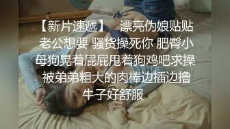 【新片速遞】 超级丰满大奶巨乳女上位啪啪做爱 后入69传教，深喉吃龙根